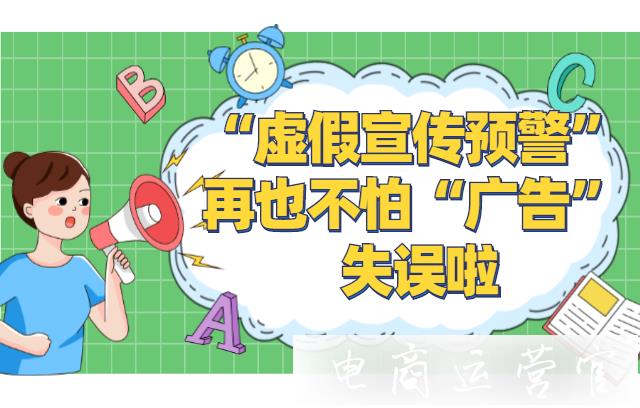 虛假宣傳預(yù)警功能-幫助商家避免宣傳違規(guī)